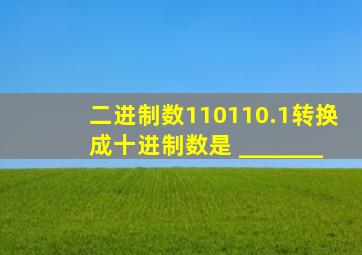 二进制数110110.1转换成十进制数是 _______